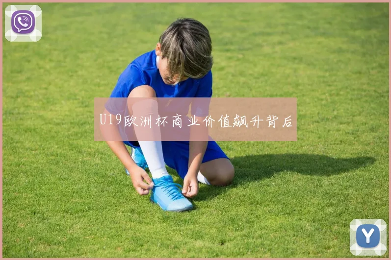 U19欧洲杯商业价值飙升背后