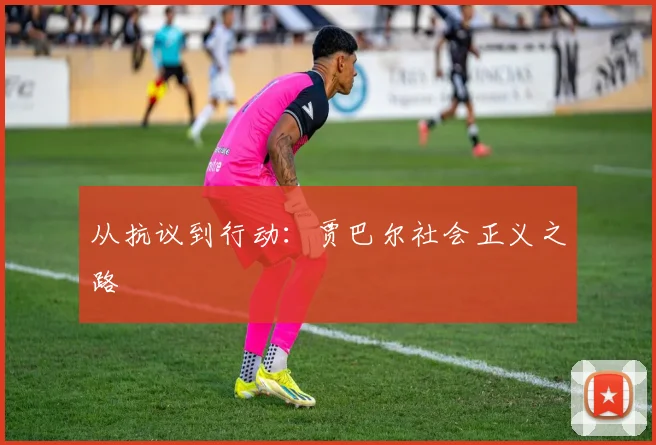 从抗议到行动：贾巴尔社会正义之路