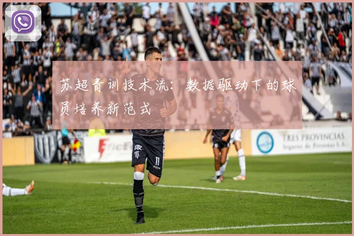 苏超青训技术流：数据驱动下的球员培养新范式