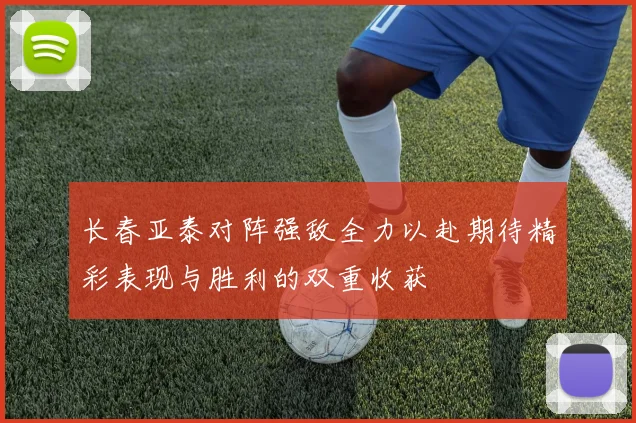 长春亚泰对阵强敌全力以赴期待精彩表现与胜利的双重收获