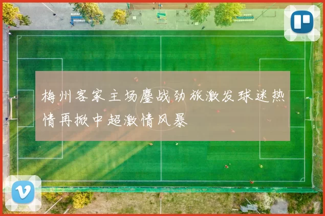 梅州客家主场鏖战劲旅激发球迷热情再掀中超激情风暴