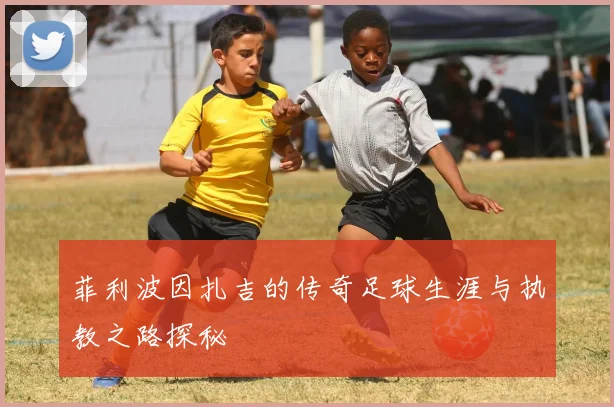 菲利波因扎吉的传奇足球生涯与执教之路探秘