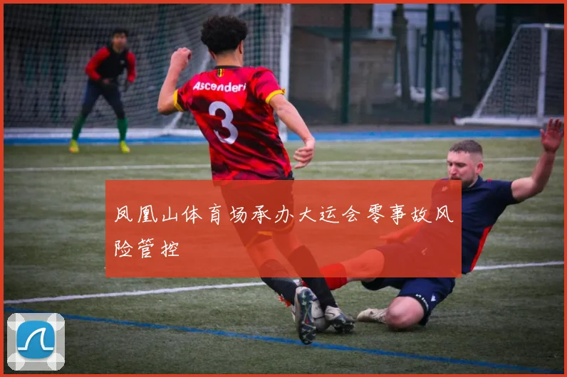 凤凰山体育场承办大运会零事故风险管控