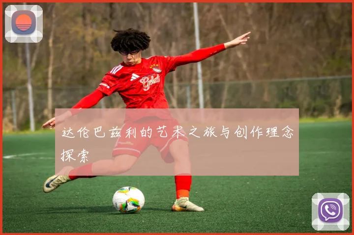 达伦巴兹利的艺术之旅与创作理念探索