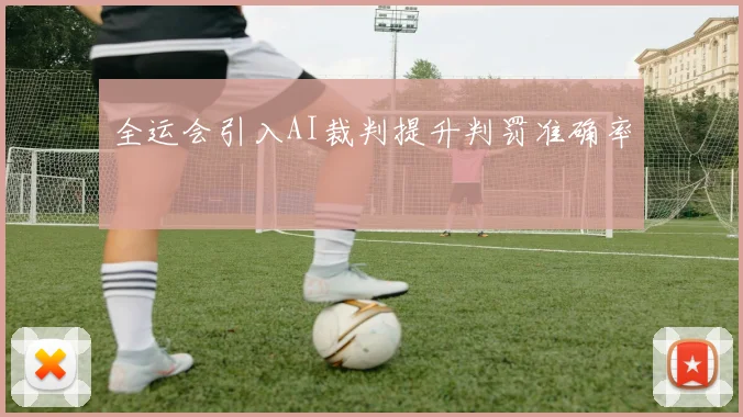 全运会引入AI裁判提升判罚准确率