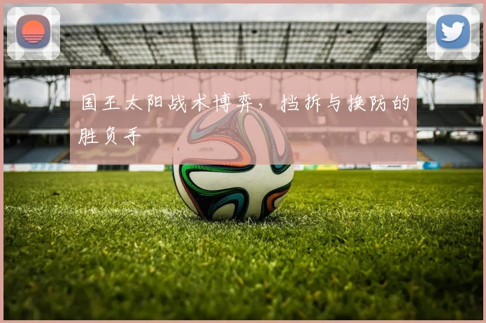国王太阳战术博弈，挡拆与换防的胜负手