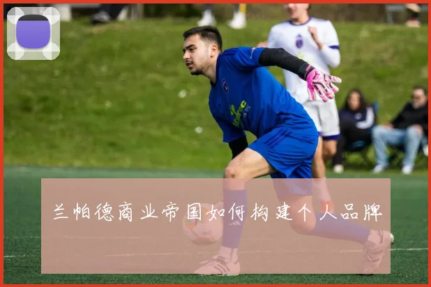 兰帕德商业帝国如何构建个人品牌