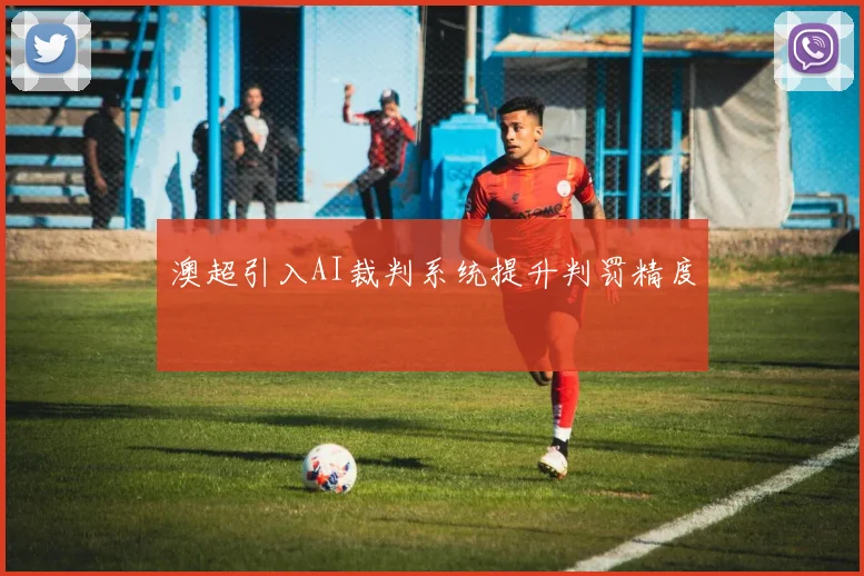 澳超引入AI裁判系统提升判罚精度