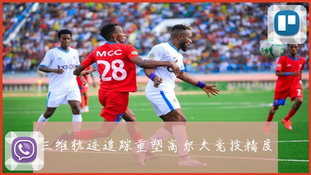 三维轨迹追踪重塑高尔夫竞技精度