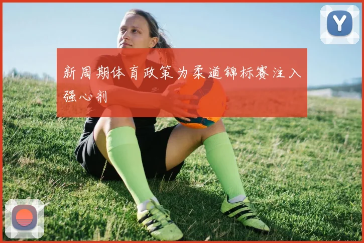 新周期体育政策为柔道锦标赛注入强心剂