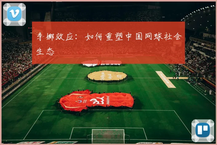 李娜效应：如何重塑中国网球社会生态
